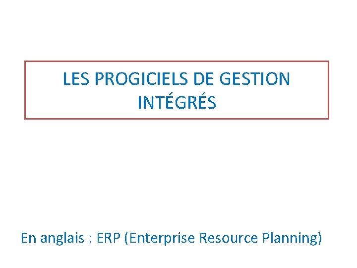 LES PROGICIELS DE GESTION INTÉGRÉS En anglais : ERP (Enterprise Resource Planning) 