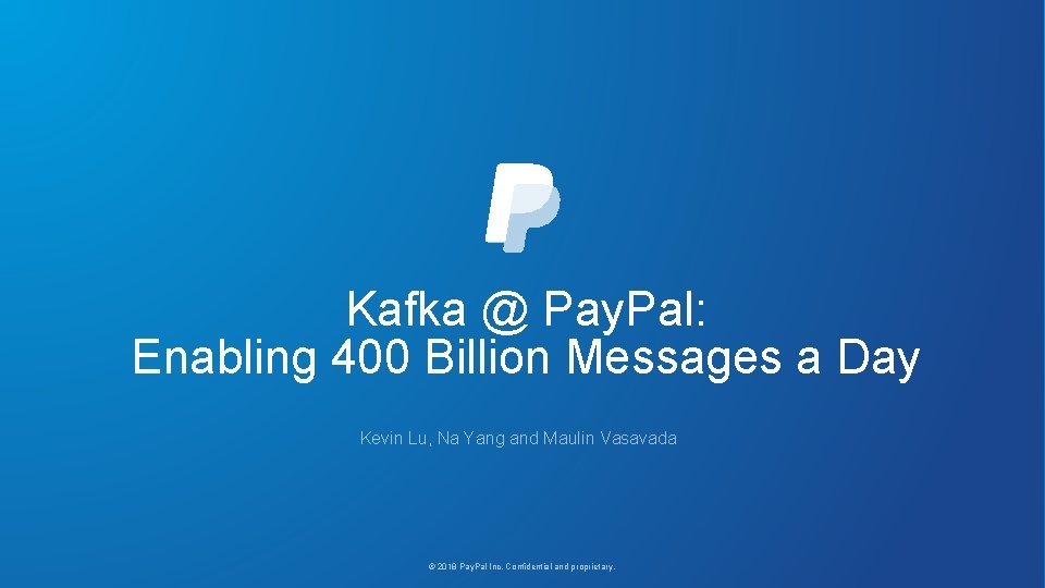 Kafka @ Pay. Pal: Enabling 400 Billion Messages a Day Kevin Lu, Na Yang