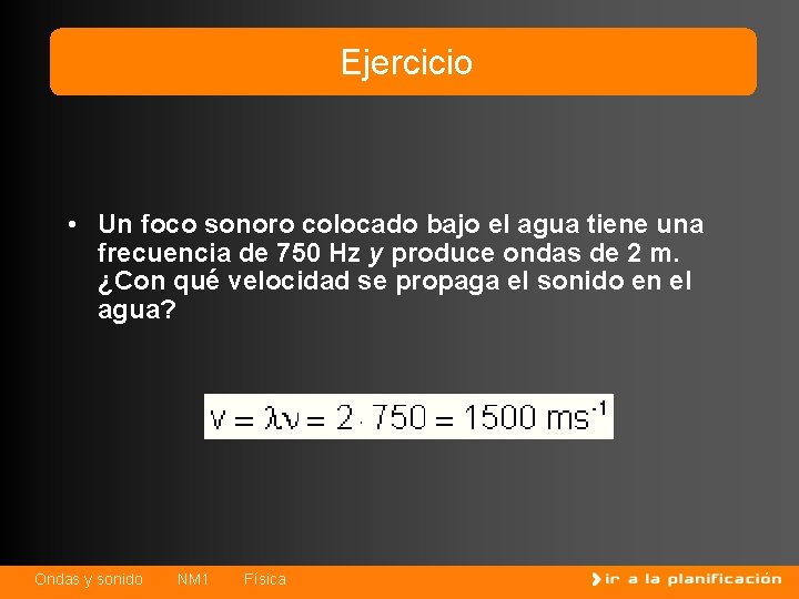 Ejercicio • Un foco sonoro colocado bajo el agua tiene una frecuencia de 750