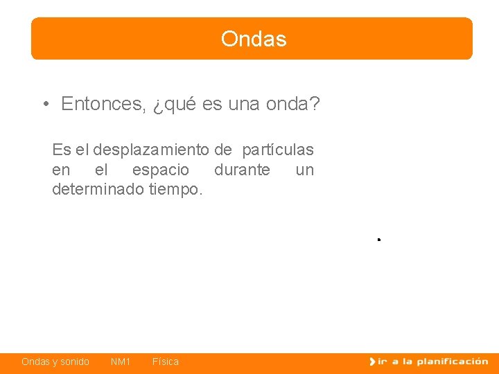 Ondas • Entonces, ¿qué es una onda? Es el desplazamiento de partículas en el