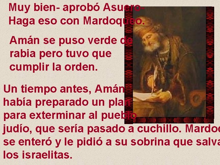 Muy bien- aprobó Asuero. Haga eso con Mardoqueo. Amán se puso verde de rabia
