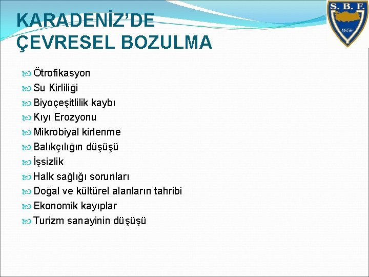 KARADENİZ’DE ÇEVRESEL BOZULMA Ötrofikasyon Su Kirliliği Biyoçeşitlilik kaybı Kıyı Erozyonu Mikrobiyal kirlenme Balıkçılığın düşüşü