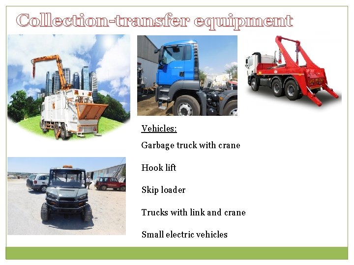 Collection-transfer equipment Vehicles: Garbage truck with crane Hook lift Skip loader Trucks with link