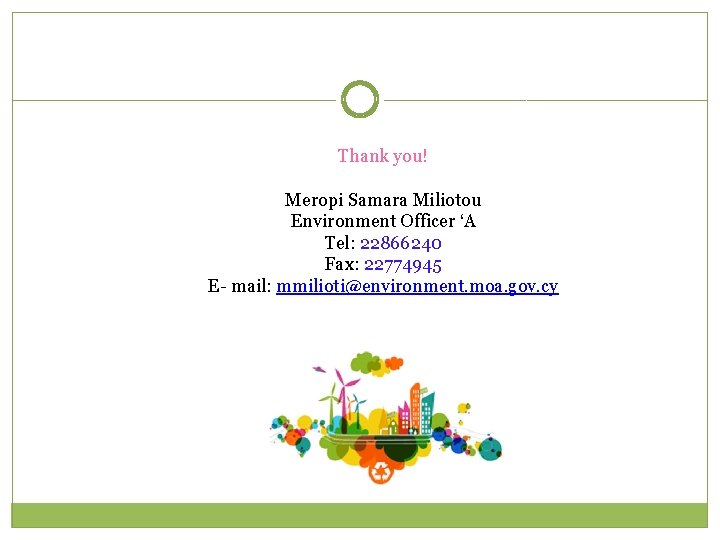Thank you! Meropi Samara Miliotou Environment Officer ‘A Tel: 22866240 Fax: 22774945 Ε- mail: