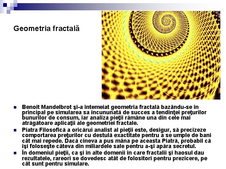 Geometria fractală n n n Benoit Mandelbrot şi-a întemeiat geometria fractală bazându-se în principal