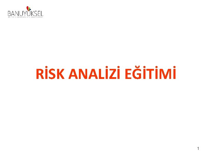 RİSK ANALİZİ EĞİTİMİ 1 RİSK ANALİZİ EĞİTİMİ 1