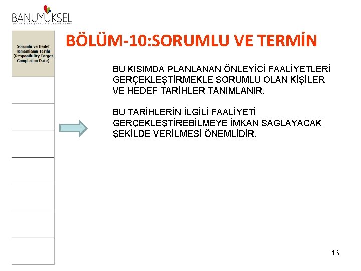 BÖLÜM-10: SORUMLU VE TERMİN BU KISIMDA PLANLANAN ÖNLEYİCİ FAALİYETLERİ GERÇEKLEŞTİRMEKLE SORUMLU OLAN KİŞİLER VE BÖLÜM-10: SORUMLU VE TERMİN BU KISIMDA PLANLANAN ÖNLEYİCİ FAALİYETLERİ GERÇEKLEŞTİRMEKLE SORUMLU OLAN KİŞİLER VE