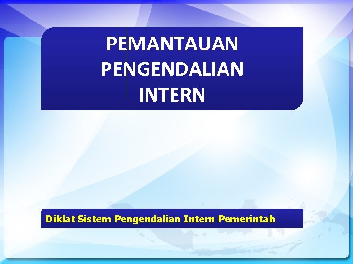 PEMANTAUAN PENGENDALIAN INTERN Diklat Sistem Pengendalian Intern Pemerintah 