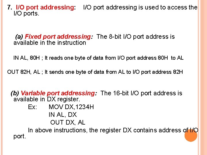 7. I/O port addressing: I/O port addressing is used to access the I/O ports.