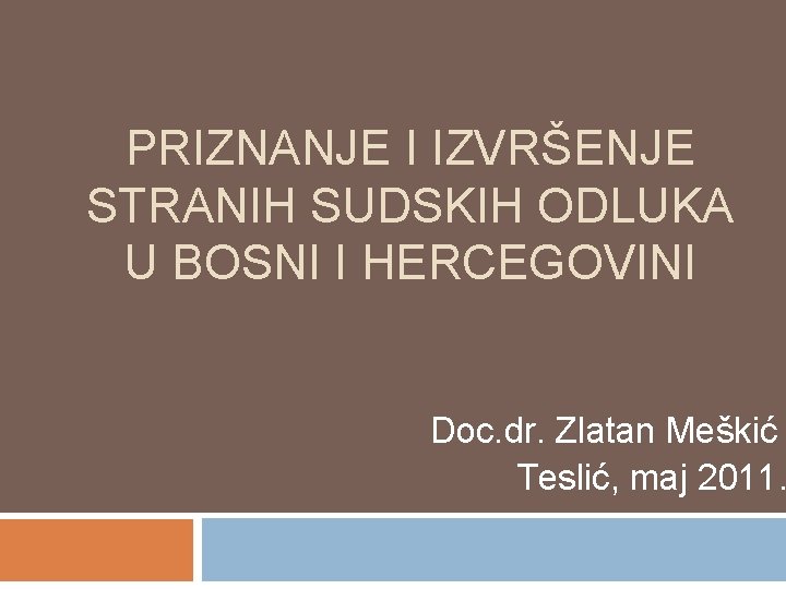 PRIZNANJE I IZVRŠENJE STRANIH SUDSKIH ODLUKA U BOSNI I HERCEGOVINI Doc. dr. Zlatan Meškić