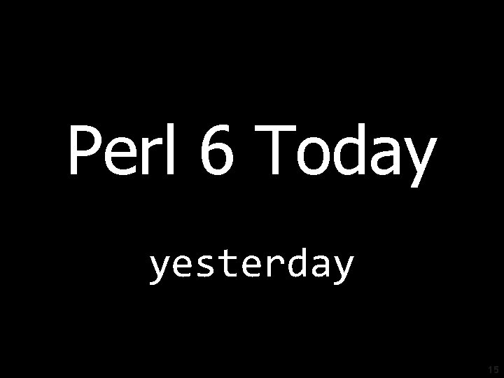 Perl 6 Today yesterday 15 