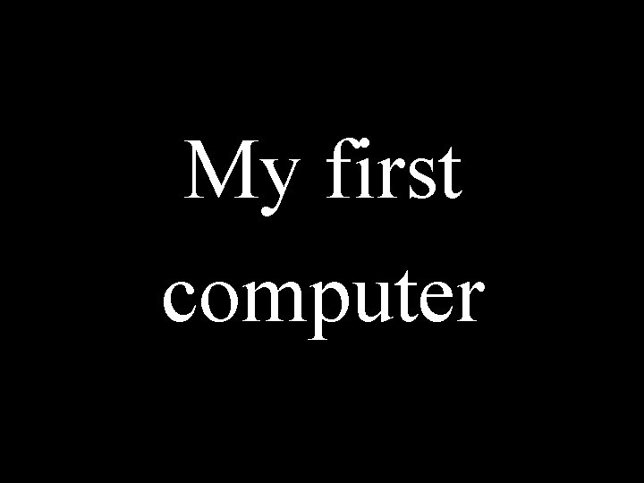 My first computer 