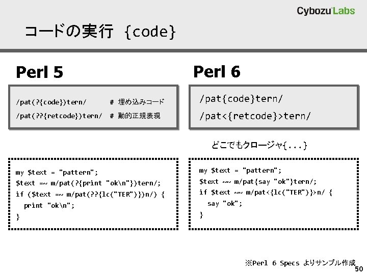 コードの実行 {code} Perl 6 Perl 5 /pat(? {code})tern/ # 埋め込みコード /pat{code}tern/ /pat(? ? {retcode})tern/