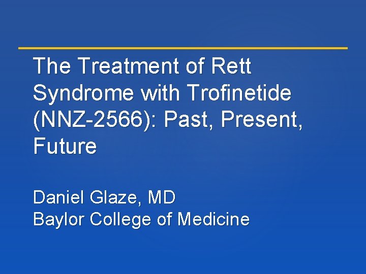 The Treatment of Rett Syndrome with Trofinetide (NNZ-2566): Past, Present, Future Daniel Glaze, MD