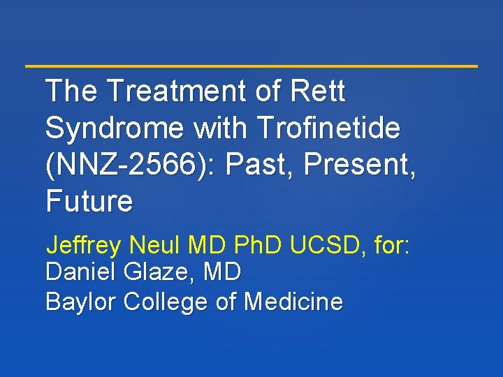 The Treatment of Rett Syndrome with Trofinetide (NNZ-2566): Past, Present, Future Jeffrey Neul MD