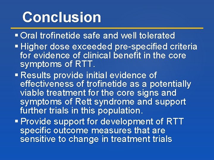 Conclusion Oral trofinetide safe and well tolerated Higher dose exceeded pre-specified criteria for evidence