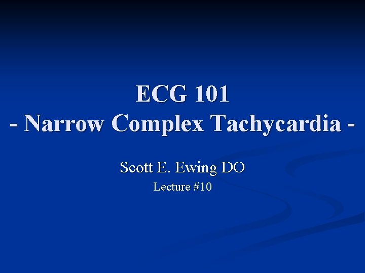 ECG 101 - Narrow Complex Tachycardia Scott E. Ewing DO Lecture #10 ECG 101 - Narrow Complex Tachycardia Scott E. Ewing DO Lecture #10