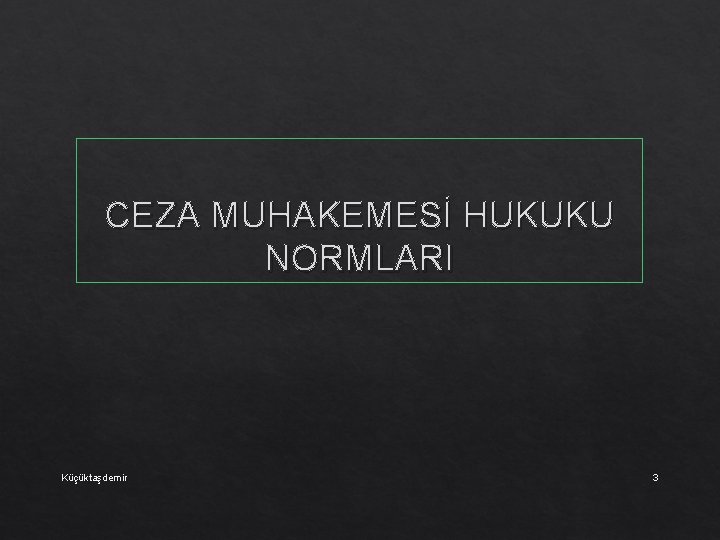 CEZA MUHAKEMESİ HUKUKU NORMLARI Küçüktaşdemir 3 