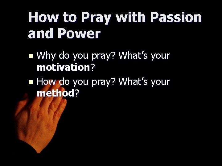 How to Pray with Passion and Power Why do you pray? What’s your motivation?