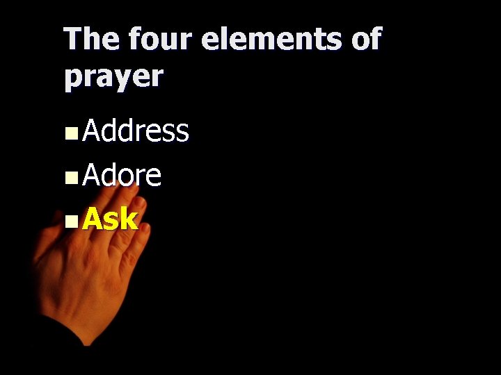 The four elements of prayer n Address n Adore n Ask 