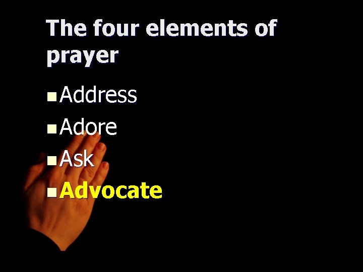 The four elements of prayer n Address n Adore n Ask n Advocate 