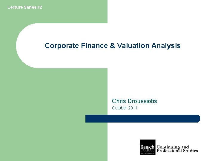 Lecture Series #2 Corporate Finance & Valuation Analysis Chris Droussiotis October 2011 