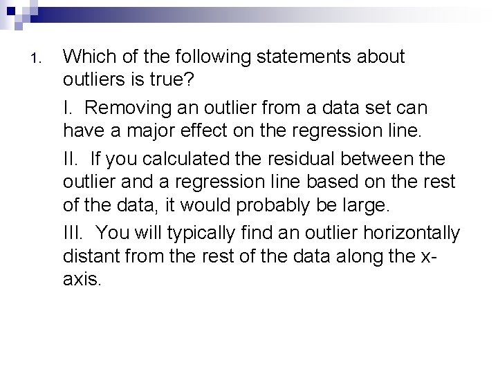 1. Which of the following statements about outliers is true? I. Removing an outlier