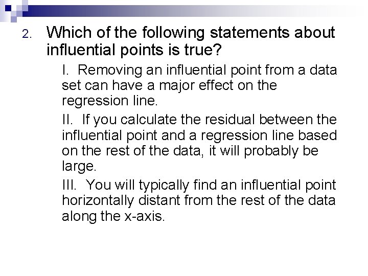 2. Which of the following statements about influential points is true? I. Removing an