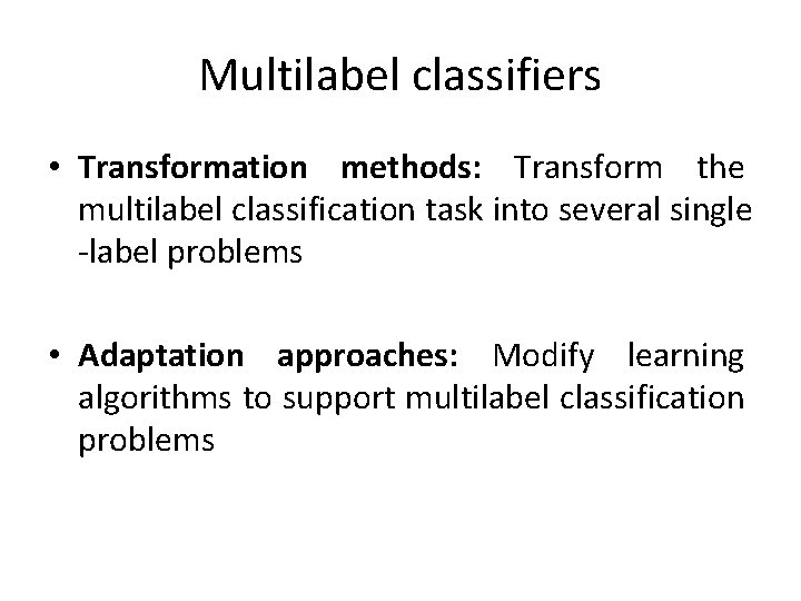 Multilabel classifiers • Transformation methods: Transform the multilabel classification task into several single -label