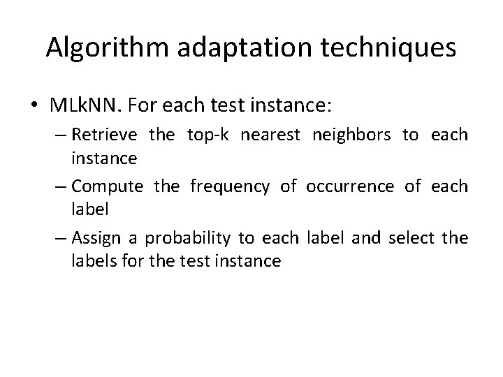 Algorithm adaptation techniques • MLk. NN. For each test instance: – Retrieve the top-k