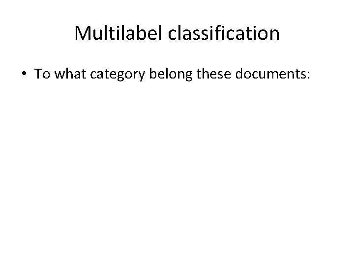 Multilabel classification • To what category belong these documents: 