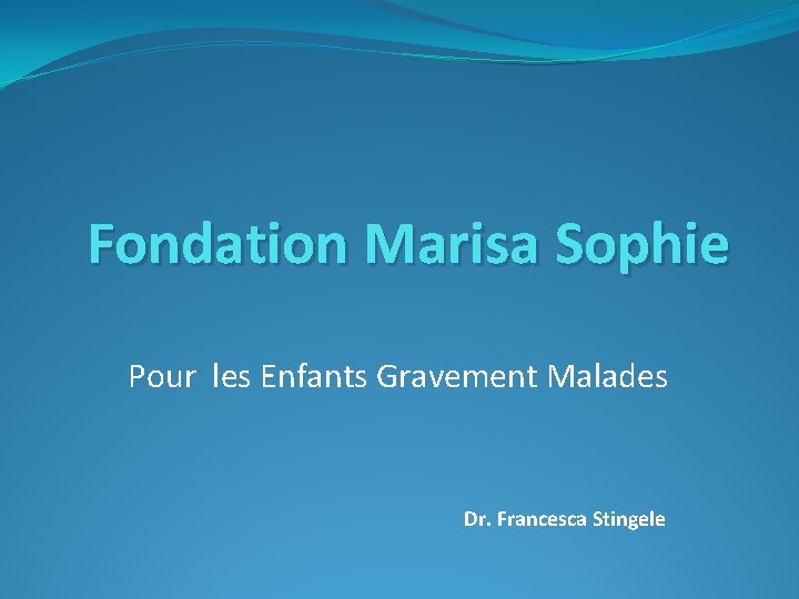 Fondation Marisa Sophie Pour les Enfants Gravement Malades Dr. Francesca Stingele 