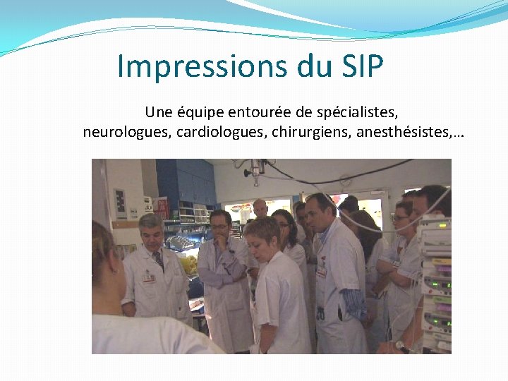 Impressions du SIP Une équipe entourée de spécialistes, neurologues, cardiologues, chirurgiens, anesthésistes, … 