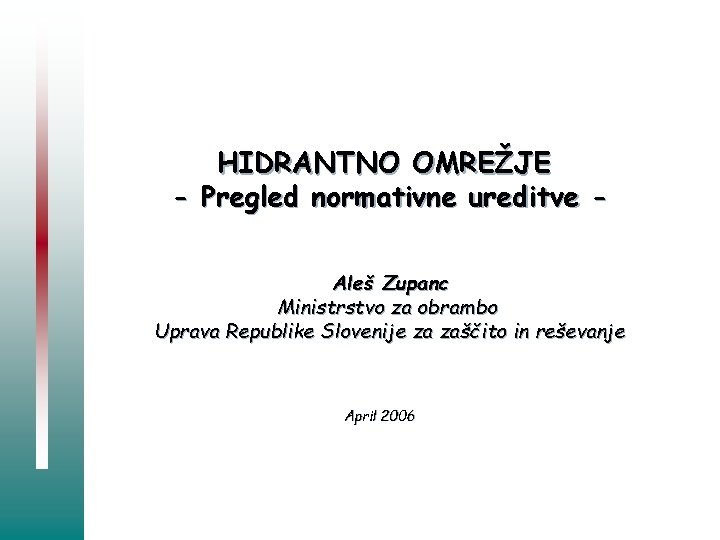 HIDRANTNO OMREŽJE - Pregled normativne ureditve Aleš Zupanc Ministrstvo za obrambo Uprava Republike Slovenije