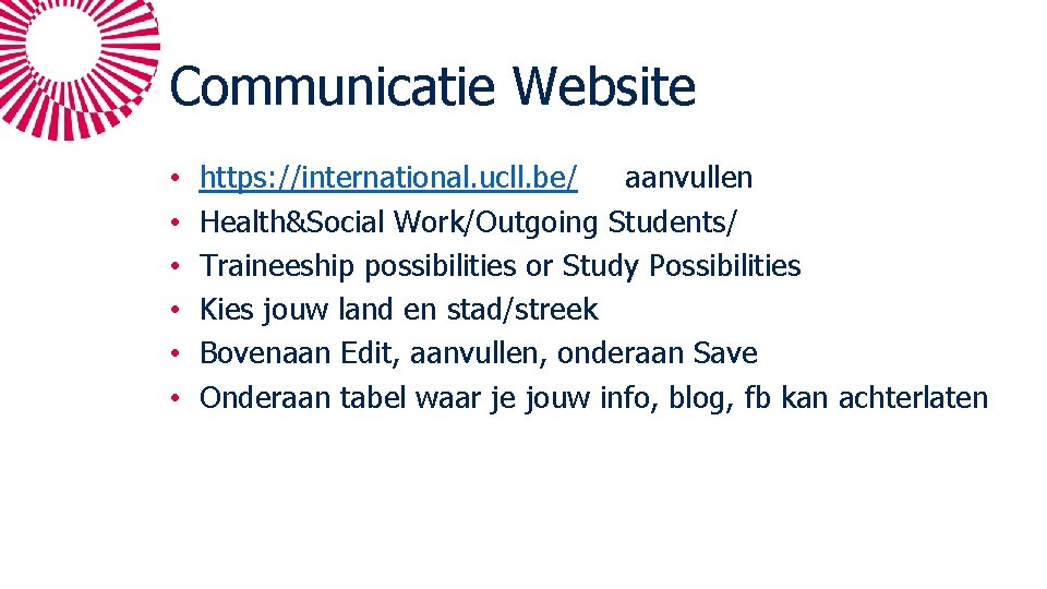 Communicatie Website • • • https: //international. ucll. be/ aanvullen Health&Social Work/Outgoing Students/ Traineeship