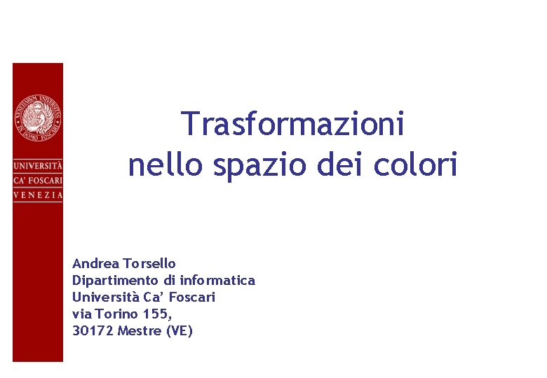 Trasformazioni nello spazio dei colori Andrea Torsello Dipartimento di informatica Università Ca’ Foscari via