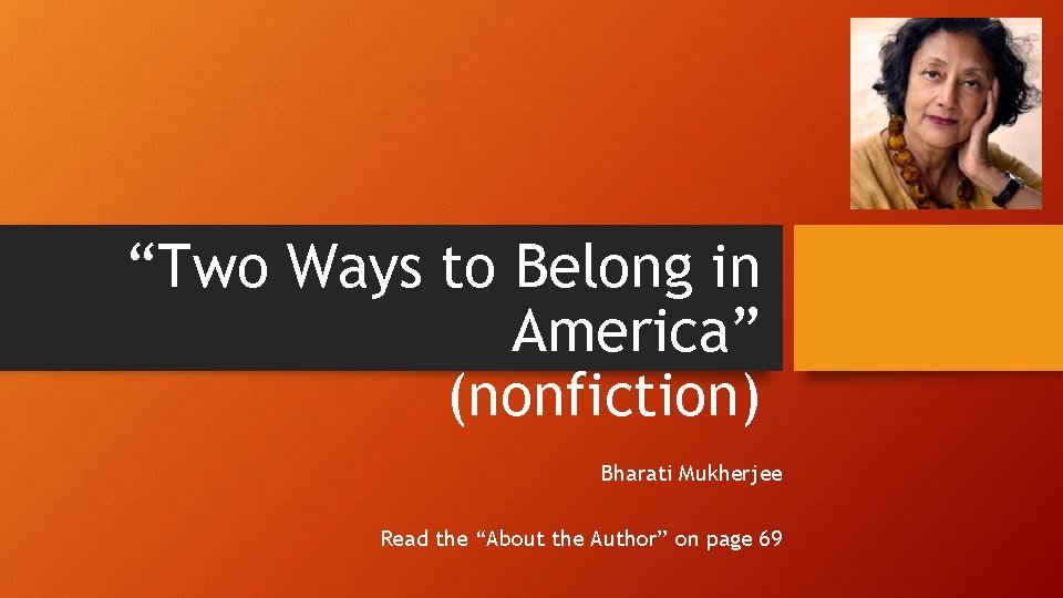 “Two Ways to Belong in America” (nonfiction) Bharati Mukherjee Read the “About the Author”