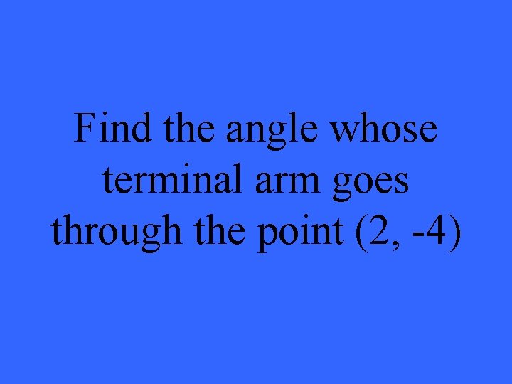 Find the angle whose terminal arm goes through the point (2, -4) 