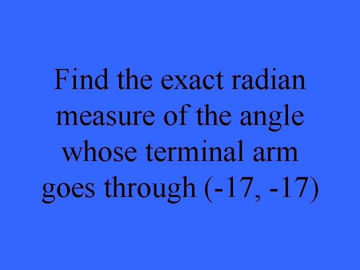 Find the exact radian measure of the angle whose terminal arm goes through (-17,