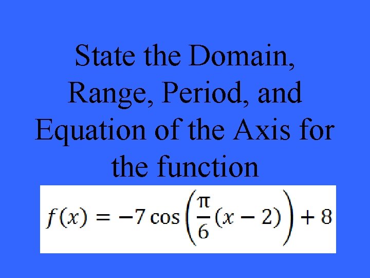 State the Domain, Range, Period, and Equation of the Axis for the function 