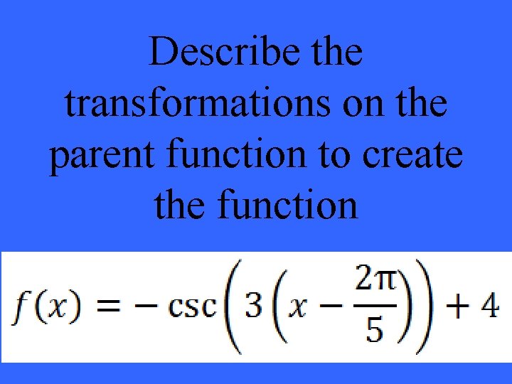 Describe the transformations on the parent function to create the function 