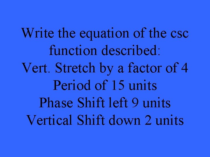 Write the equation of the csc function described: Vert. Stretch by a factor of