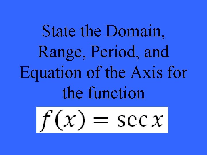 State the Domain, Range, Period, and Equation of the Axis for the function 