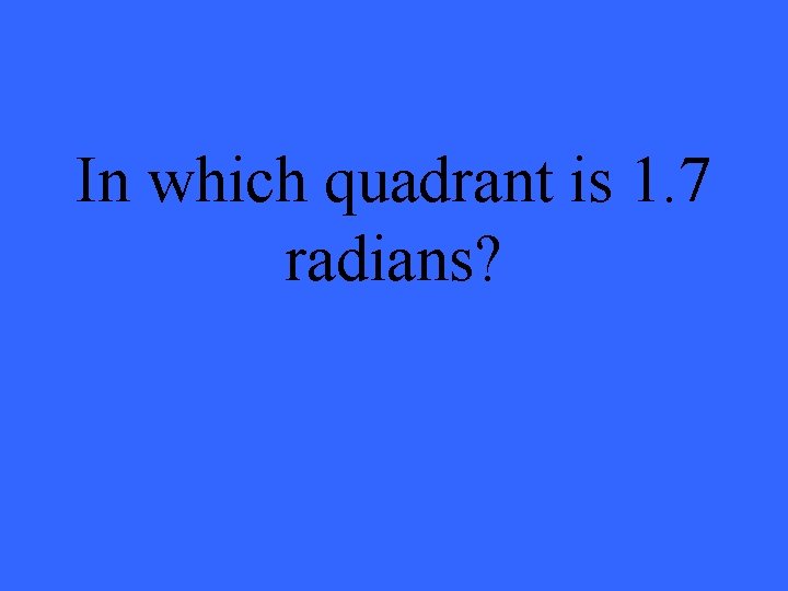 In which quadrant is 1. 7 radians? 