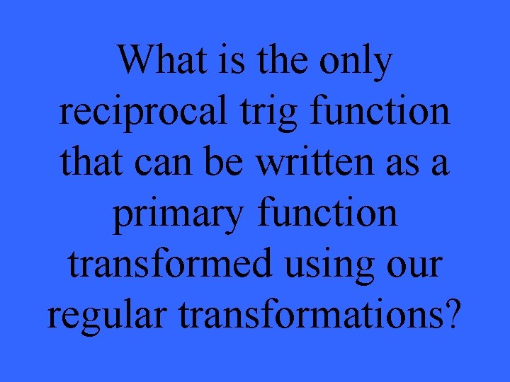 What is the only reciprocal trig function that can be written as a primary