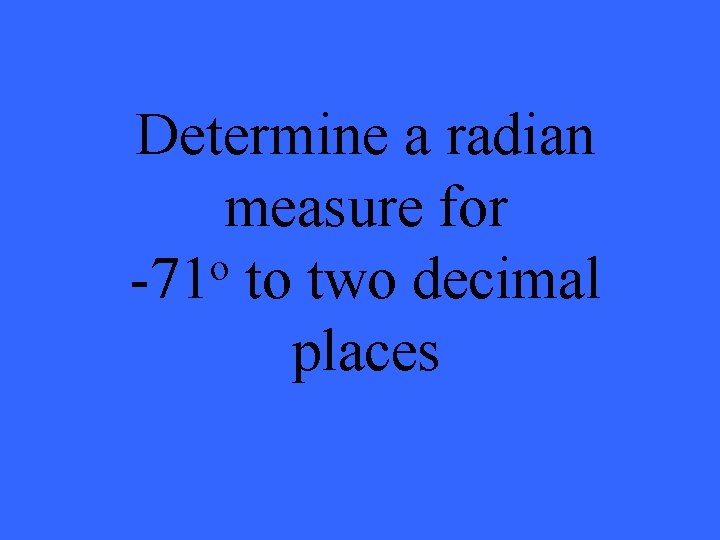 Determine a radian measure for o -71 to two decimal places 