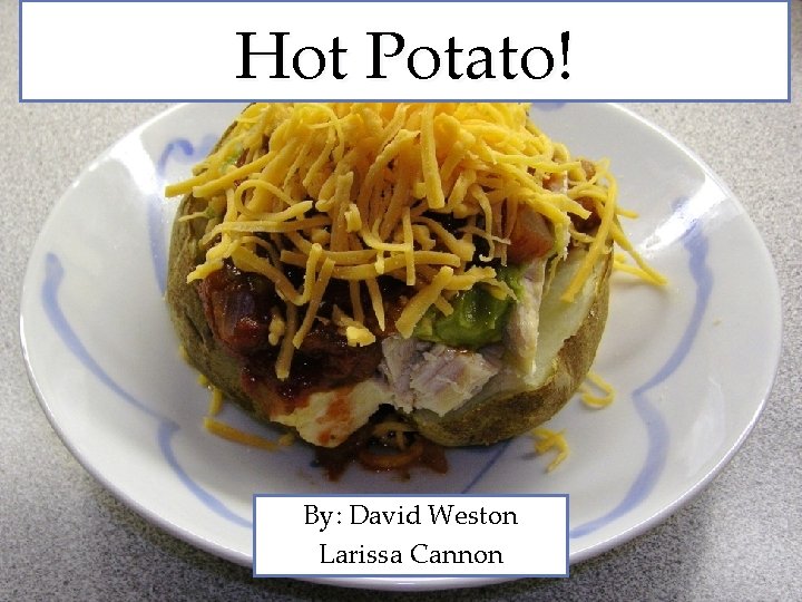 Hot Potato! By: David Weston Larissa Cannon 