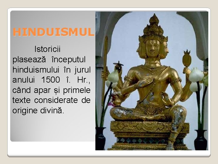 HINDUISMUL Istoricii plasează începutul hinduismului în jurul anului 1500 î. Hr. , când apar