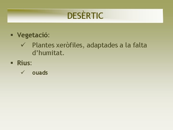 DESÈRTIC Vegetació: Plantes xeròfiles, adaptades a la falta d’humitat. Rius: ouads DESÈRTIC Vegetació: Plantes xeròfiles, adaptades a la falta d’humitat. Rius: ouads