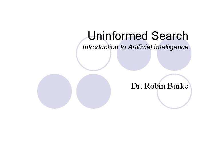 Uninformed Search Introduction to Artificial Intelligence Dr. Robin Burke 